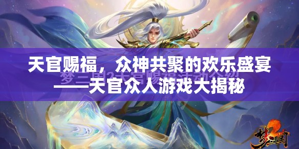 天官賜福，眾神共聚的歡樂(lè)盛宴與游戲大揭秘  第3張