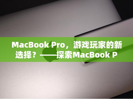 MacBook Pro，游戲玩家的新寵？——探索其游戲性能與體驗  第1張