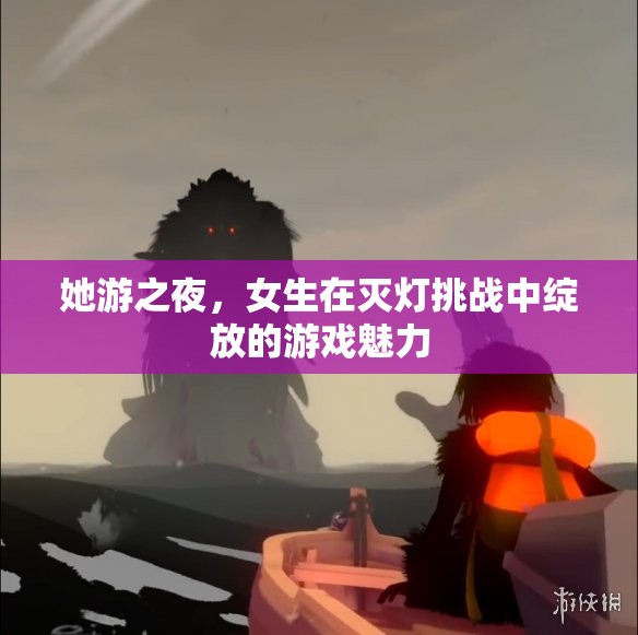 ‘她游之夜’，女生在滅燈挑戰(zhàn)中閃耀的游戲魅力