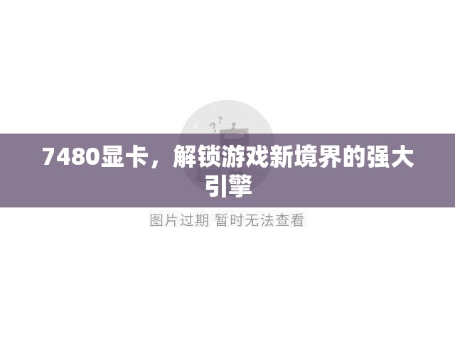 解鎖游戲新境界，7480顯卡的強(qiáng)大引擎  第3張