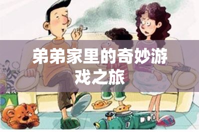 弟弟家里的奇妙游戲之旅，探索未知的冒險