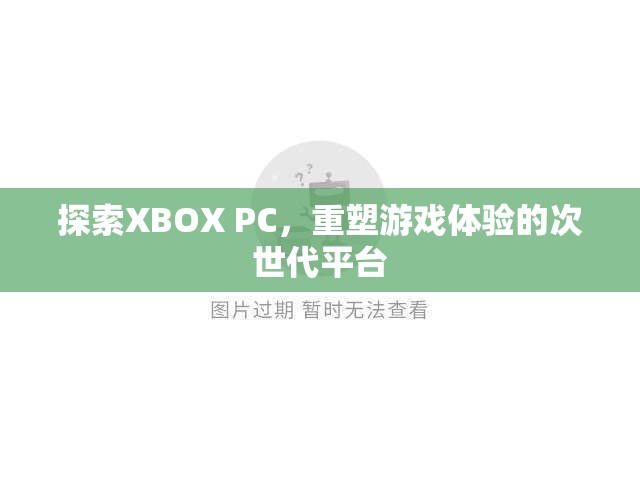 XBOX PC，重塑次世代游戲體驗的革新平臺