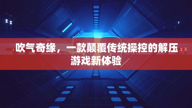 吹氣奇緣，解鎖解壓游戲新境界