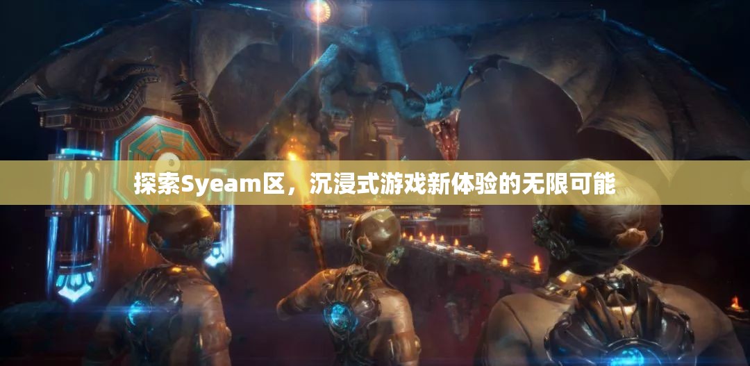 探索Syeam區(qū)，解鎖沉浸式游戲新體驗(yàn)的無(wú)限可能