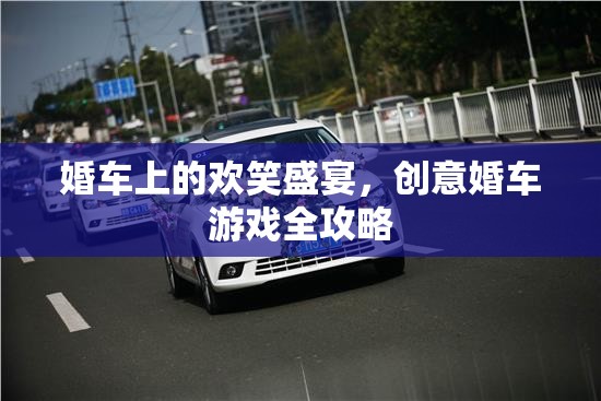 創(chuàng)意婚車游戲全攻略，打造歡笑盛宴的完美婚車體驗(yàn)  第2張