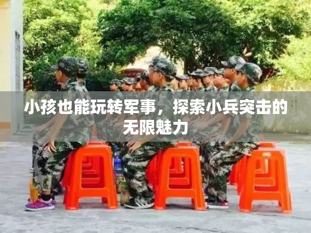 小小兵的軍事探索，兒童也能玩轉(zhuǎn)小兵突擊的無限魅力  第1張