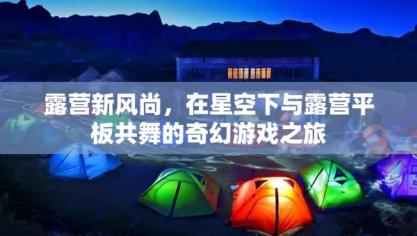 星空下的露營新風尚，與露營平板共舞的奇幻游戲之旅  第1張