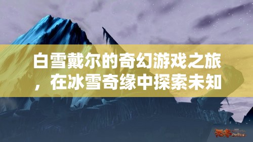 白雪戴爾的奇幻冰雪冒險，探索未知的冰雪奇緣