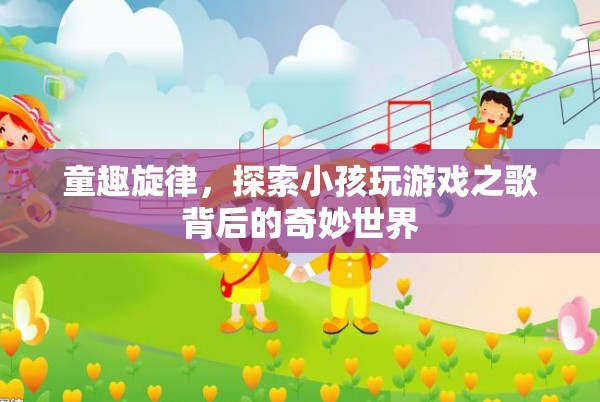 童趣旋律，揭秘小孩玩游戲之歌背后的奇妙世界  第2張