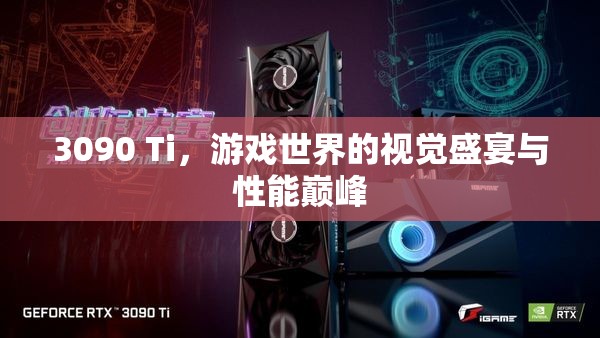 3090 Ti，游戲視覺(jué)盛宴與性能巔峰的完美結(jié)合