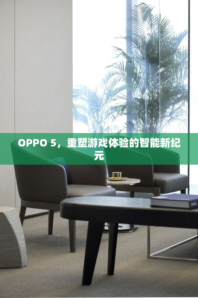 OPPO 5，開啟智能游戲新紀元，重塑游戲體驗