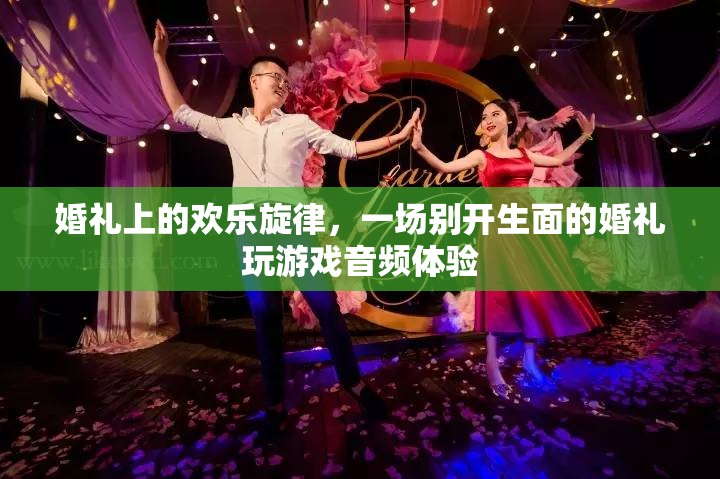 婚禮上的歡樂旋律，別開生面的游戲音頻盛宴