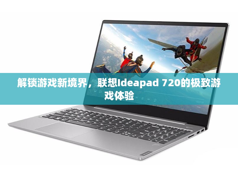 解鎖游戲新境界，聯(lián)想Ideapad 720的極致游戲體驗(yàn)  第2張