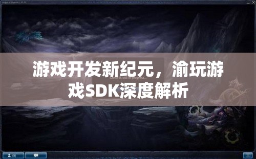 渝玩游戲SDK，開啟游戲開發(fā)新紀元  第3張