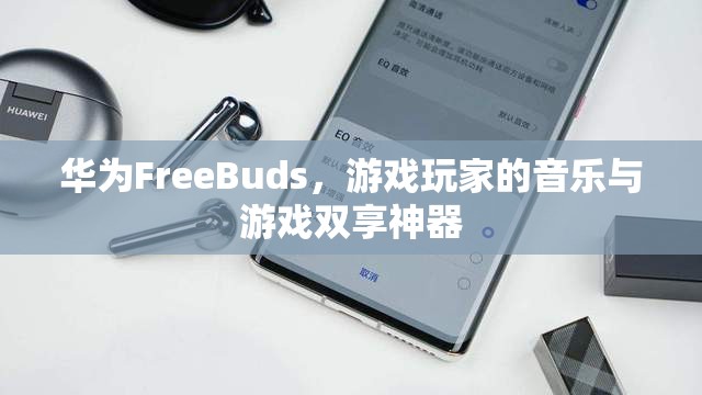 華為FreeBuds，游戲玩家的音樂與游戲雙享神器  第2張