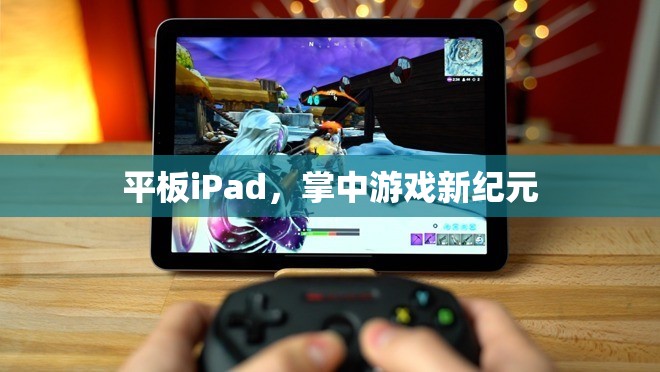 掌中游戲新紀(jì)元，iPad引領(lǐng)的平板游戲革命