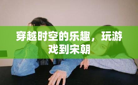 穿越時空的樂趣，在游戲中體驗宋代風(fēng)情  第1張