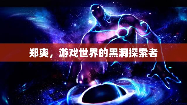 鄭爽，游戲世界的黑洞探索者