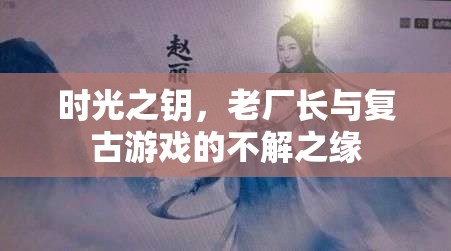 時光之鑰，老廠長與復古游戲的不解之緣  第2張