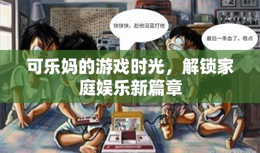 解鎖家庭娛樂新篇章，可樂媽的游戲時光  第3張