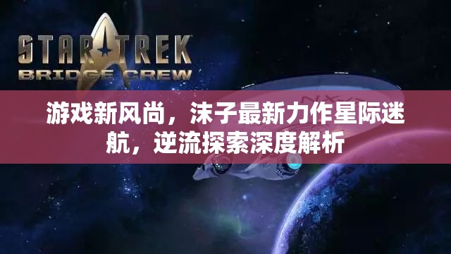 星際迷航新風尚，沫子逆流探索的深度解析  第1張