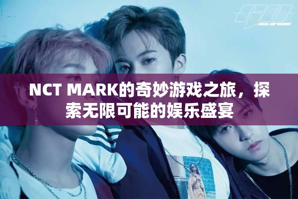 NCT MARK的奇妙游戲之旅，解鎖娛樂盛宴的無限可能  第3張