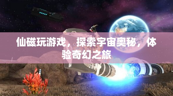 探索宇宙奧秘，仙磁帶你奇幻之旅