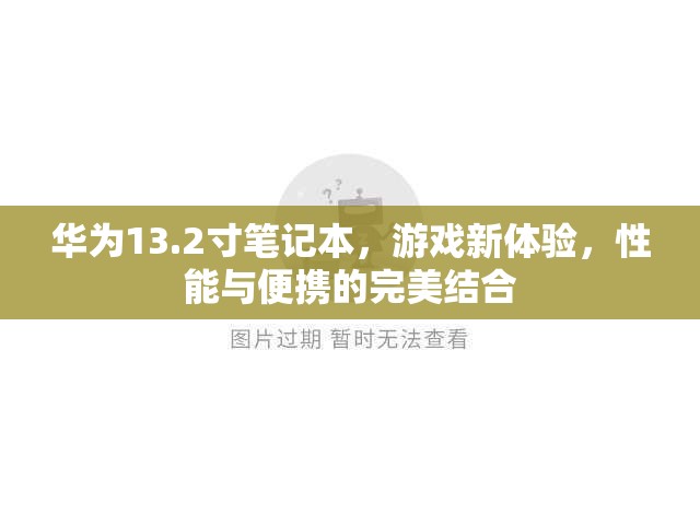 華為13.2寸筆記本，游戲新體驗，性能與便攜的完美結合  第1張