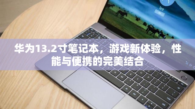 華為13.2寸筆記本，游戲新體驗，性能與便攜的完美結合  第3張