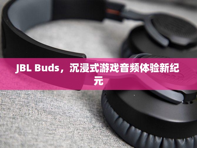 JBL Buds，開(kāi)啟沉浸式游戲音頻體驗(yàn)新紀(jì)元