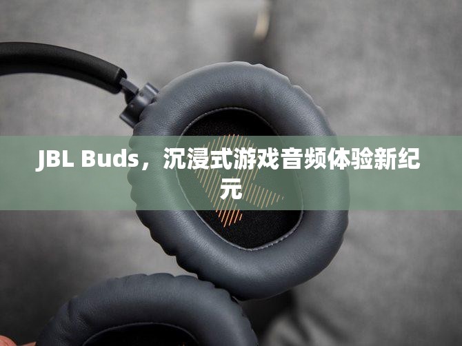 JBL Buds，開(kāi)啟沉浸式游戲音頻體驗(yàn)新紀(jì)元