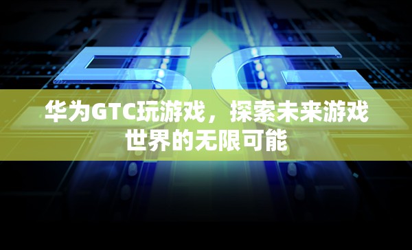 華為GTC，探索未來(lái)游戲世界的無(wú)限可能  第3張