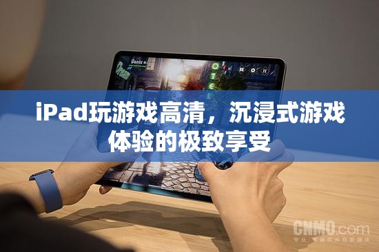 iPad，打造高清沉浸式游戲體驗(yàn)