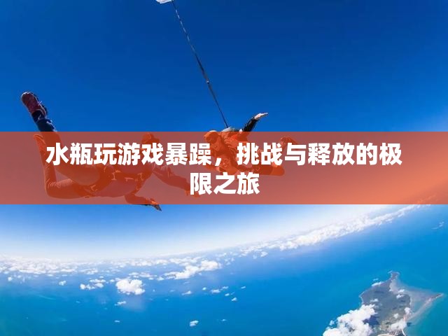 水瓶暴躁玩游戲，挑戰(zhàn)與釋放的極限之旅  第3張