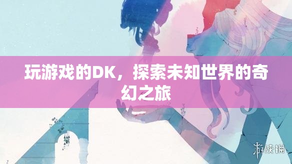 DK的奇幻冒險(xiǎn)，探索未知世界的游戲之旅  第3張