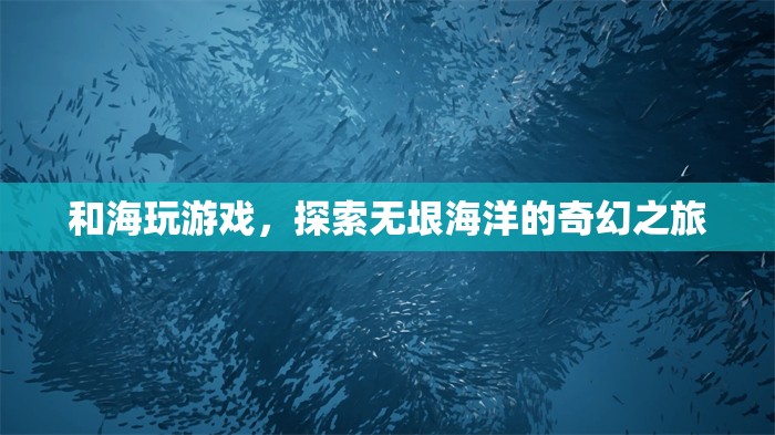 探索海洋奇幻，與海玩游戲的奇妙之旅  第1張