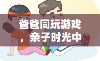 爸爸同玩游戲，親子時光中的溫馨冒險之旅  第2張