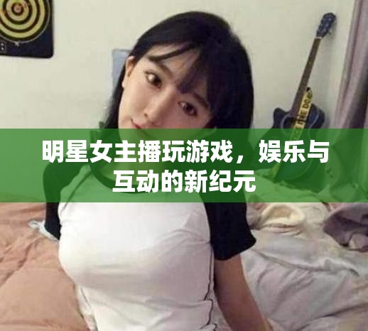 女主播游戲直播，娛樂與互動的新紀(jì)元  第1張