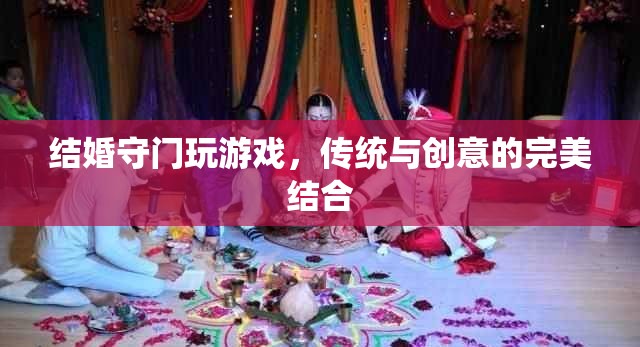 傳統(tǒng)與創(chuàng)意的碰撞，結(jié)婚守門新玩法