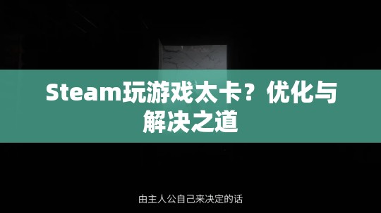 Steam游戲卡頓怎么辦？優(yōu)化與解決之道全攻略  第1張