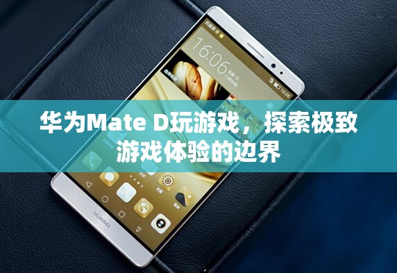 華為Mate D，探索極致游戲體驗邊界  第1張