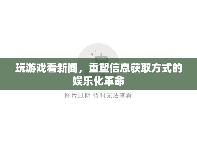 重塑信息獲取方式的娛樂化革命，玩游戲看新聞  第1張