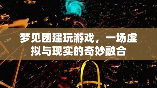 虛擬與現(xiàn)實的奇妙融合，夢見團建玩游戲