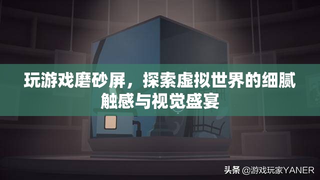 探索虛擬世界的細(xì)膩觸感與視覺盛宴，玩游戲磨砂屏  第2張