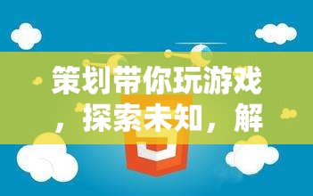 解鎖無限可能，策劃帶你探索未知游戲世界