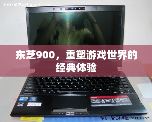 東芝900，重塑游戲世界的經(jīng)典體驗(yàn)