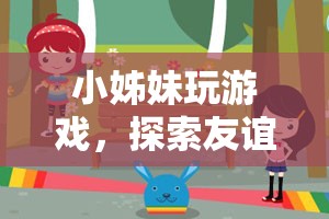 小姊妹游戲探索之旅，友誼與樂趣的奇妙交融