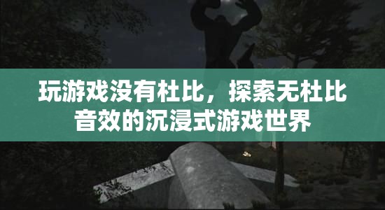 無杜比音效的沉浸式游戲世界探索  第3張