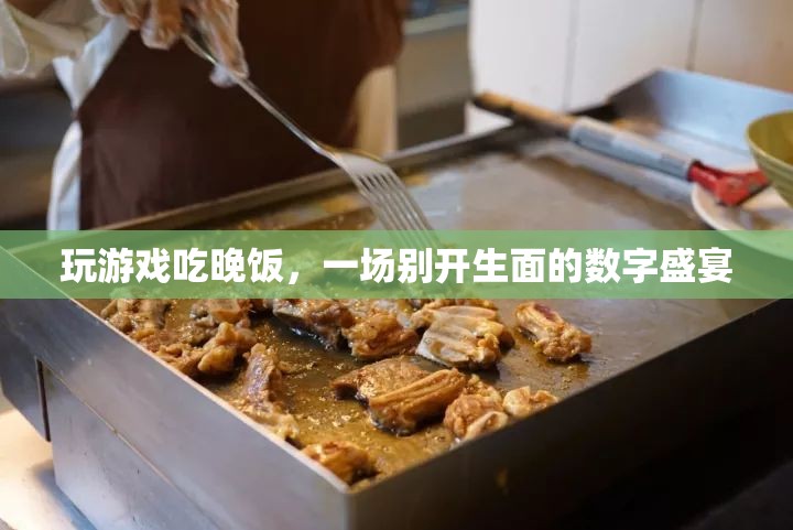 游戲與美食的碰撞，數(shù)字盛宴中的游戲晚宴