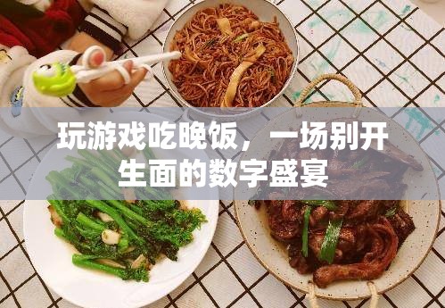 游戲與美食的碰撞，數(shù)字盛宴中的游戲晚宴